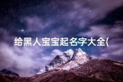 给黑人宝宝起名字大全(黑姓取名男和黑姓取名大全霸气)