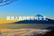 属龙人真的聪明吗女生,属龙女生：聪明之谜，揭秘