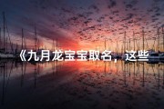 《九月龙宝宝取名，这些字最适合》