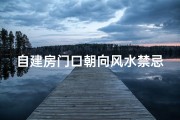 自建房门口朝向风水禁忌(农村自建房大门风水禁忌有哪些 )