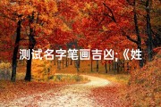 测试名字笔画吉凶;《姓名笔画吉凶测试：揭秘命运密码，助你趋吉避凶》