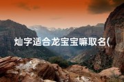 灿字适合龙宝宝嘛取名(《灿耀龙宝宝：寓意吉祥的璀璨之名》)