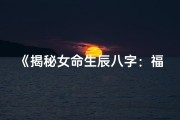《揭秘女命生辰八字：福禄运势深度解析》