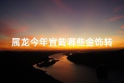 属龙今年宜戴哪些金饰转运？