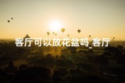 客厅可以放花盆吗_客厅能否安装面盆？揭秘家居风水奥秘