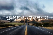 《揭秘短命八字命局：如何精准解读命运之谜》