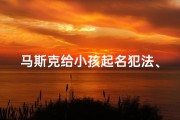 马斯克给小孩起名犯法、马斯克改名