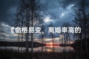 《命格易变，离婚率高的女性命运解析》
