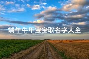 端午牛年宝宝取名字大全(属牛的农历六月出生,农历六月出生的牛宝宝)