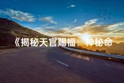 《揭秘天官赐福：神秘命格背后的奥秘》