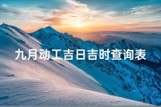 九月动工吉日吉时查询表-2021年9月份动工吉日