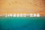 24年宴会吉日一览表最新、《2024年宴会吉日一览表全新发布》