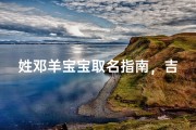 姓邓羊宝宝取名指南，吉祥名字推荐与寓意解析