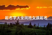 起名字大全闵姓女孩起名(闵姓女孩起名最佳用字有哪些字 )