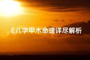 《八字甲木命理详尽解析大全》