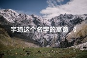 宇琦这个名字的寓意_《男宝宝取名宇崎：寓意深远，是否好名字？》