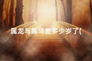 属龙与属马差多少岁了(属龙和属马谁大)