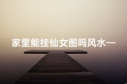 家里能挂仙女图吗风水—家里挂七仙女画好不好
