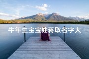 牛年生宝宝姓蒋取名字大全—牛年添丁喜洋洋，蒋姓宝宝起名大全揭晓