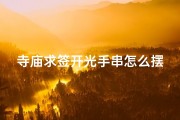 寺庙求签开光手串怎么摆放的(《寺庙求签开光手串摆放技巧全解析》)