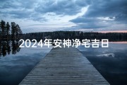 2024年安神净宅吉日精选指南