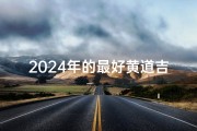 2024年的最好黄道吉日—2024年最佳黄道吉日：吉祥如意好时光