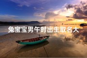 兔宝宝男午时出生取名大全_属兔人生于午时出生的女孩