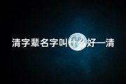 清字辈名字叫什么好—清字辈取名宜用字