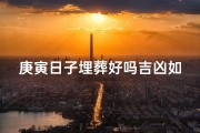 庚寅日子埋葬好吗吉凶如何_庚寅日子埋葬吉凶如何？揭秘生死之谜