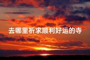 去哪里祈求顺利好运的寺庙—哪里求好运比较灵验