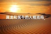 属龙和属牛的人相克吗_属龙属牛相克？揭秘生肖相性之谜