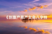 《剖腹产易产女命八字特征揭秘》