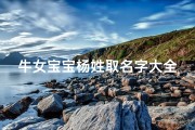 牛女宝宝杨姓取名字大全(100分的杨姓女孩名字大全)
