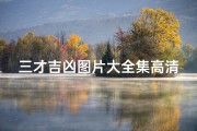 三才吉凶图片大全集高清—《三才吉凶图片大全集高清版：揭秘命运奥秘》