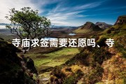 寺庙求签需要还愿吗、寺庙求签，烧纸还是电子？