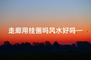 走廊用挂画吗风水好吗—走廊挂画风水影响大吗？揭秘家居艺术与运势的奥秘