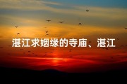 湛江求姻缘的寺庙、湛江姻缘圣地：祈福求缘，寺庙见证爱情奇迹
