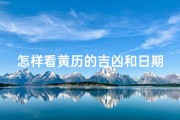 怎样看黄历的吉凶和日期—《黄历吉凶解读：揭秘日期选择智慧》