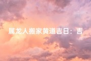 属龙人搬家黄道吉日：吉星高照，好运连连
