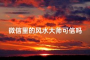 微信里的风水大师可信吗、微信风水大师可信度揭秘