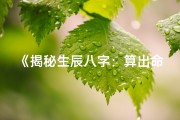 《揭秘生辰八字：算出命运与性格的秘密》