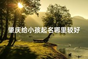 肇庆给小孩起名哪里较好;肇庆给小孩起名哪里较好一点