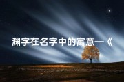 渊字在名字中的寓意—《龙腾深渊，寓意深远——为龙宝宝取名，探寻渊字之美》