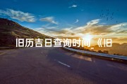 旧历吉日查询时间_《旧历吉日查询：精准把握良辰吉日》
