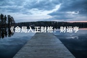 《命局入正财格：财运亨通的秘密解析》