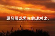 属马属龙男生命理对比：哪个命好？