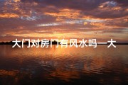 大门对房门有风水吗—大门对房屋门好吗