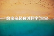 给宝宝起名叫轩字(宝宝起名轩字五行属什么好不好 )