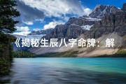 《揭秘生辰八字命牌：解读命运奥秘之道》