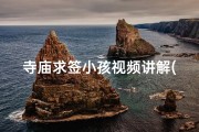 寺庙求签小孩视频讲解(《寺庙求签揭秘：小孩视角下的神奇之旅》)
